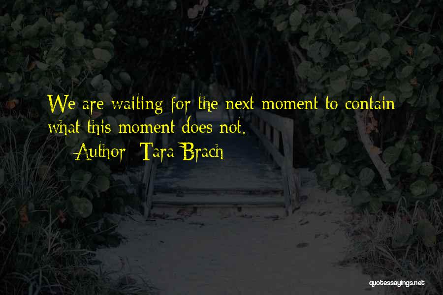 Tara Brach Quotes: We Are Waiting For The Next Moment To Contain What This Moment Does Not.