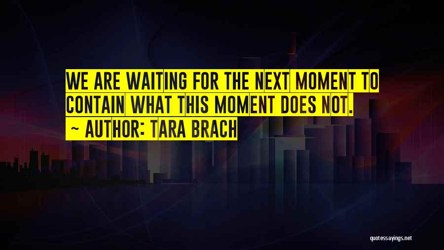 Tara Brach Quotes: We Are Waiting For The Next Moment To Contain What This Moment Does Not.