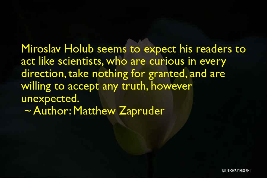 Matthew Zapruder Quotes: Miroslav Holub Seems To Expect His Readers To Act Like Scientists, Who Are Curious In Every Direction, Take Nothing For