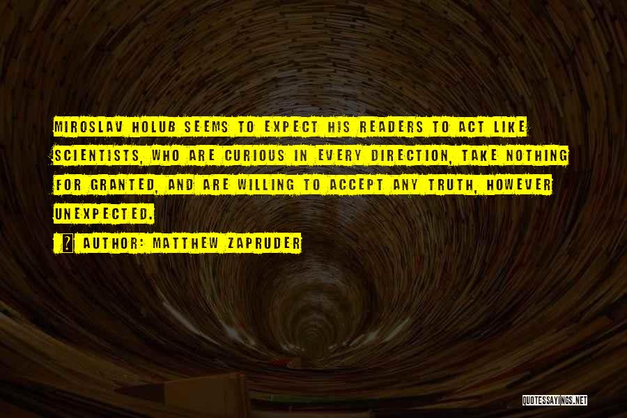 Matthew Zapruder Quotes: Miroslav Holub Seems To Expect His Readers To Act Like Scientists, Who Are Curious In Every Direction, Take Nothing For