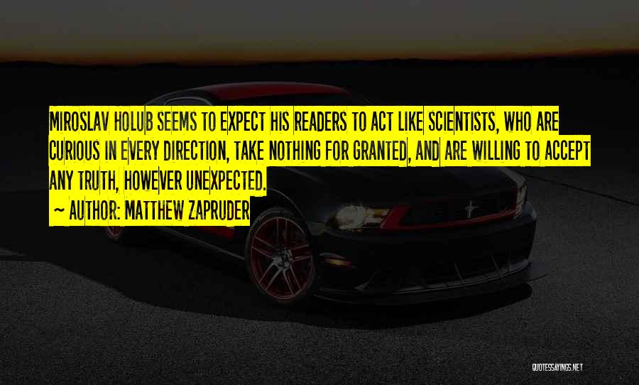 Matthew Zapruder Quotes: Miroslav Holub Seems To Expect His Readers To Act Like Scientists, Who Are Curious In Every Direction, Take Nothing For