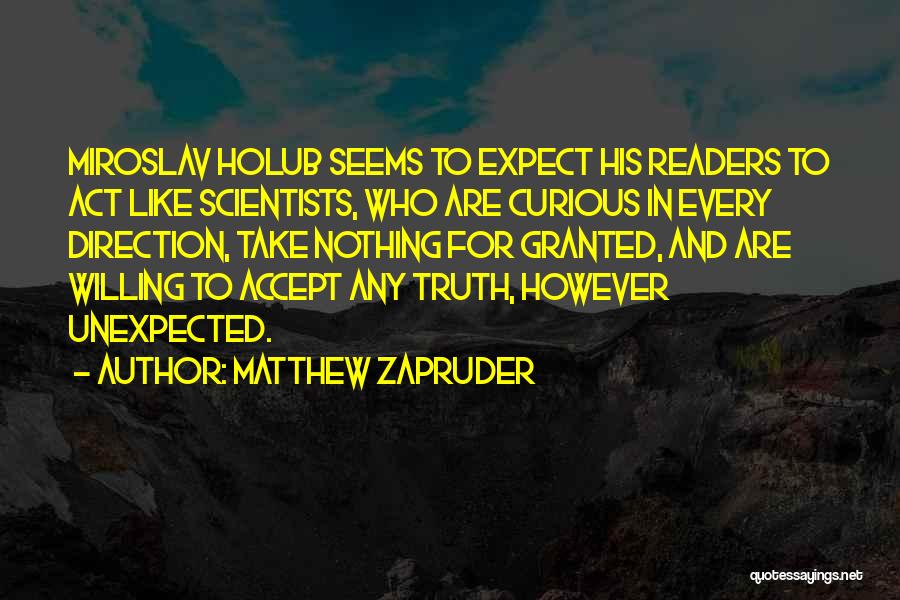 Matthew Zapruder Quotes: Miroslav Holub Seems To Expect His Readers To Act Like Scientists, Who Are Curious In Every Direction, Take Nothing For