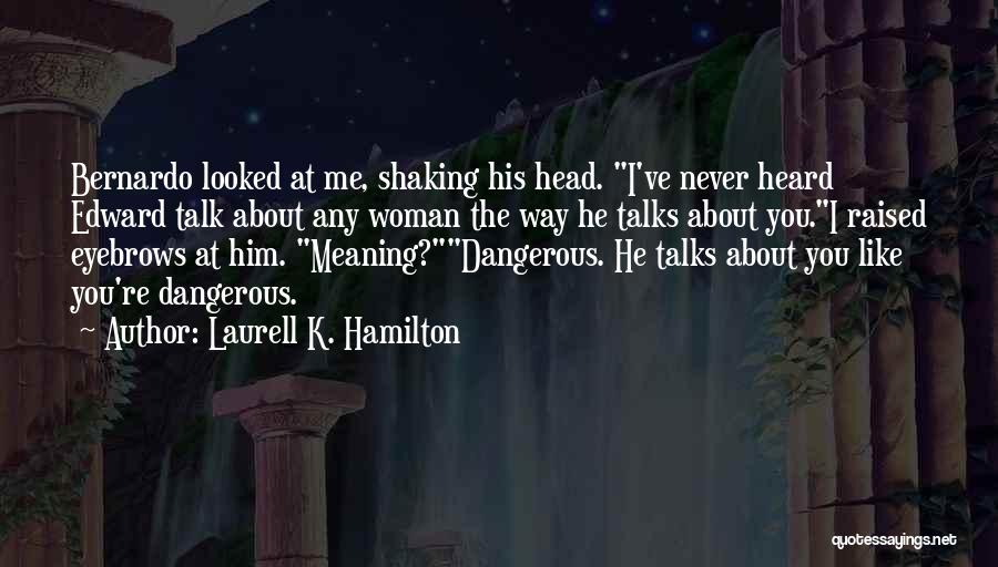 Laurell K. Hamilton Quotes: Bernardo Looked At Me, Shaking His Head. I've Never Heard Edward Talk About Any Woman The Way He Talks About