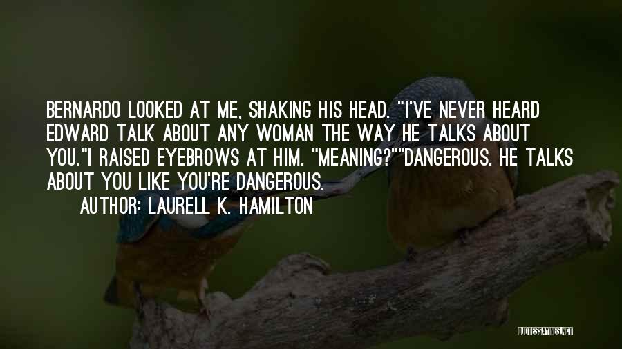 Laurell K. Hamilton Quotes: Bernardo Looked At Me, Shaking His Head. I've Never Heard Edward Talk About Any Woman The Way He Talks About