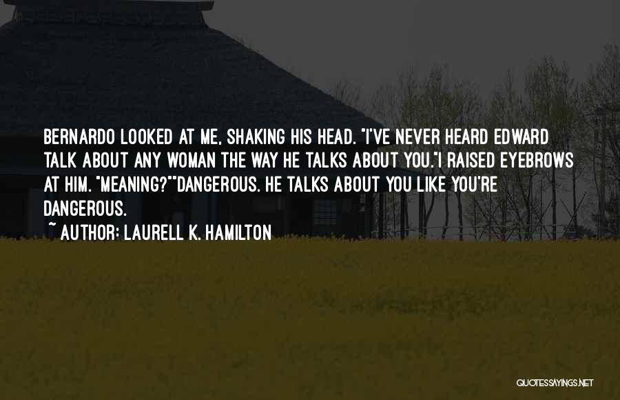 Laurell K. Hamilton Quotes: Bernardo Looked At Me, Shaking His Head. I've Never Heard Edward Talk About Any Woman The Way He Talks About