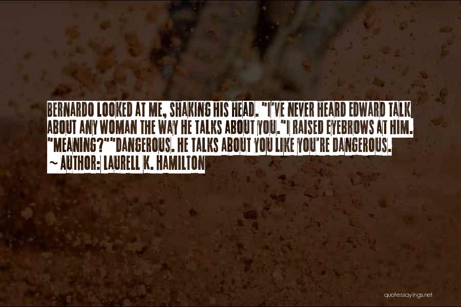 Laurell K. Hamilton Quotes: Bernardo Looked At Me, Shaking His Head. I've Never Heard Edward Talk About Any Woman The Way He Talks About