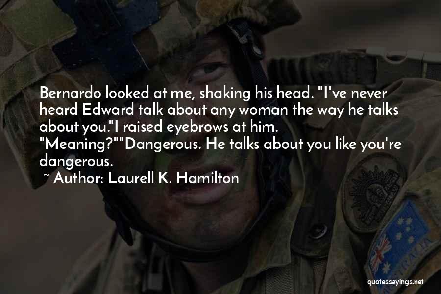 Laurell K. Hamilton Quotes: Bernardo Looked At Me, Shaking His Head. I've Never Heard Edward Talk About Any Woman The Way He Talks About
