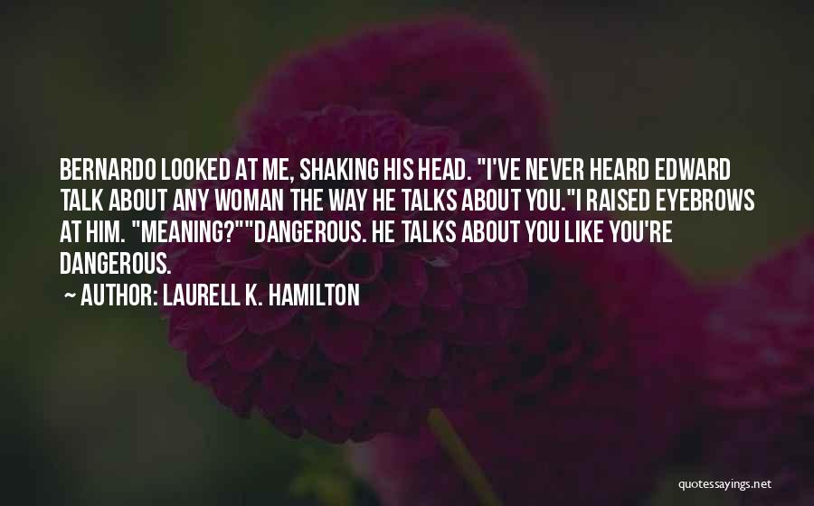 Laurell K. Hamilton Quotes: Bernardo Looked At Me, Shaking His Head. I've Never Heard Edward Talk About Any Woman The Way He Talks About