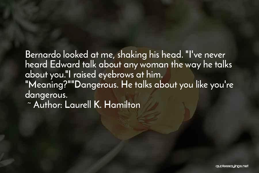 Laurell K. Hamilton Quotes: Bernardo Looked At Me, Shaking His Head. I've Never Heard Edward Talk About Any Woman The Way He Talks About