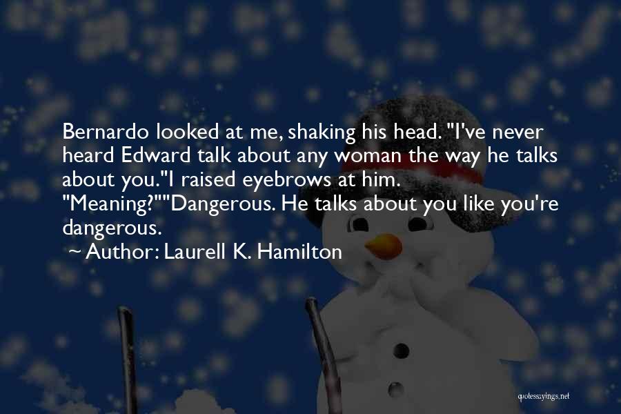 Laurell K. Hamilton Quotes: Bernardo Looked At Me, Shaking His Head. I've Never Heard Edward Talk About Any Woman The Way He Talks About
