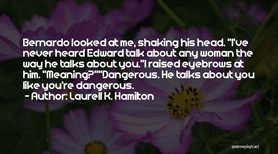 Laurell K. Hamilton Quotes: Bernardo Looked At Me, Shaking His Head. I've Never Heard Edward Talk About Any Woman The Way He Talks About