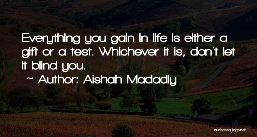 Aishah Madadiy Quotes: Everything You Gain In Life Is Either A Gift Or A Test. Whichever It Is, Don't Let It Blind You.
