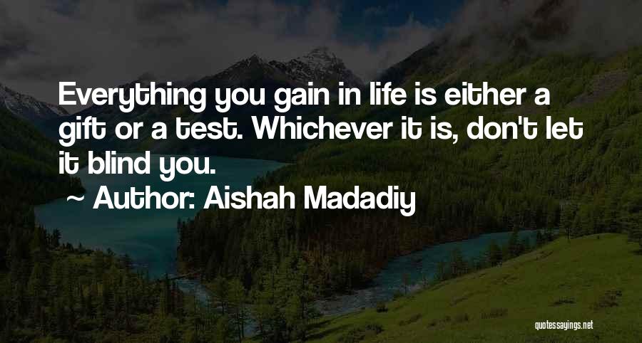 Aishah Madadiy Quotes: Everything You Gain In Life Is Either A Gift Or A Test. Whichever It Is, Don't Let It Blind You.