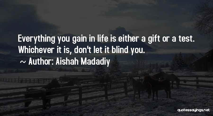 Aishah Madadiy Quotes: Everything You Gain In Life Is Either A Gift Or A Test. Whichever It Is, Don't Let It Blind You.