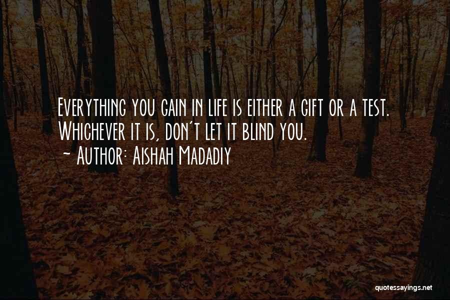 Aishah Madadiy Quotes: Everything You Gain In Life Is Either A Gift Or A Test. Whichever It Is, Don't Let It Blind You.