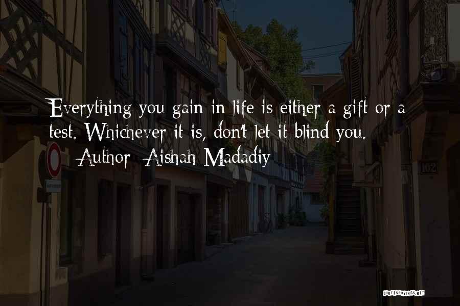 Aishah Madadiy Quotes: Everything You Gain In Life Is Either A Gift Or A Test. Whichever It Is, Don't Let It Blind You.