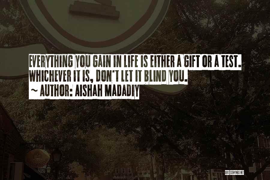 Aishah Madadiy Quotes: Everything You Gain In Life Is Either A Gift Or A Test. Whichever It Is, Don't Let It Blind You.