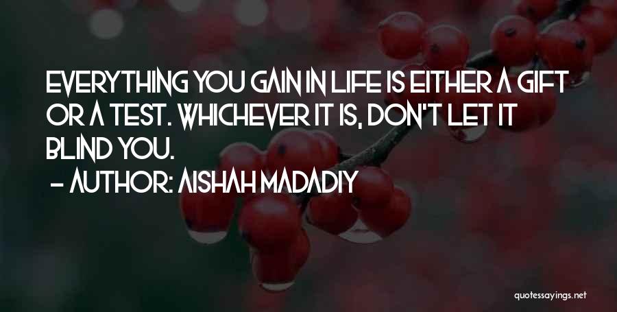 Aishah Madadiy Quotes: Everything You Gain In Life Is Either A Gift Or A Test. Whichever It Is, Don't Let It Blind You.