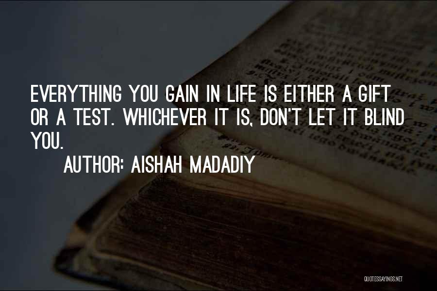 Aishah Madadiy Quotes: Everything You Gain In Life Is Either A Gift Or A Test. Whichever It Is, Don't Let It Blind You.