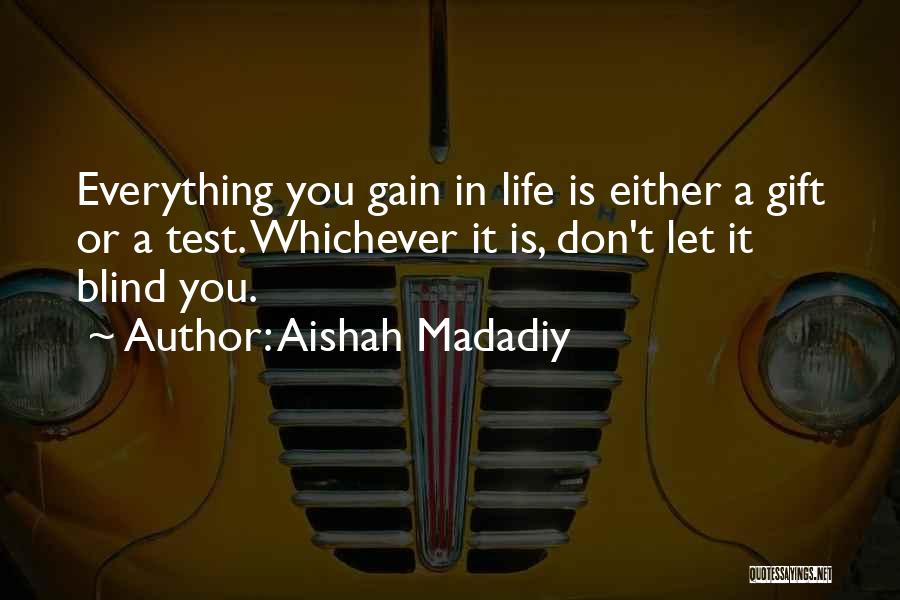 Aishah Madadiy Quotes: Everything You Gain In Life Is Either A Gift Or A Test. Whichever It Is, Don't Let It Blind You.