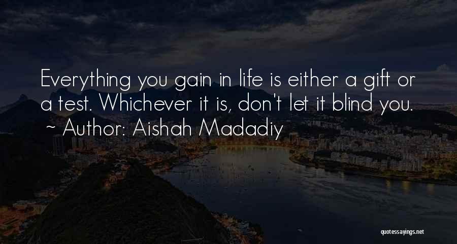 Aishah Madadiy Quotes: Everything You Gain In Life Is Either A Gift Or A Test. Whichever It Is, Don't Let It Blind You.