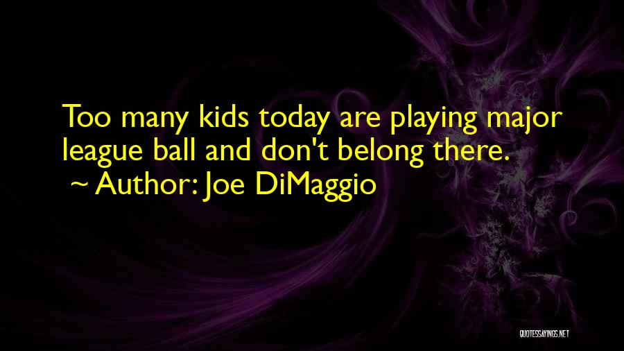 Joe DiMaggio Quotes: Too Many Kids Today Are Playing Major League Ball And Don't Belong There.