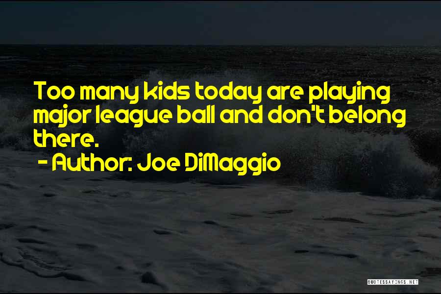 Joe DiMaggio Quotes: Too Many Kids Today Are Playing Major League Ball And Don't Belong There.