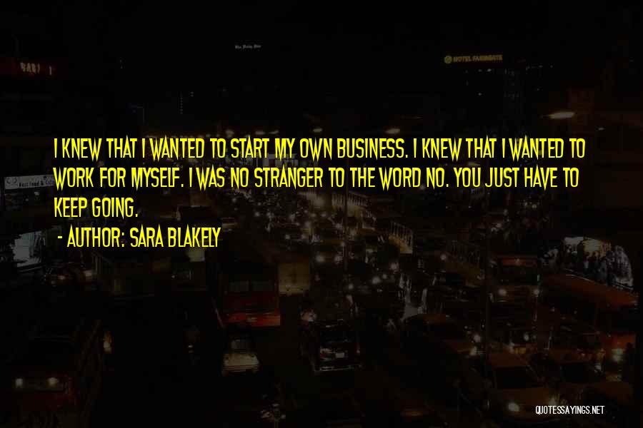 Sara Blakely Quotes: I Knew That I Wanted To Start My Own Business. I Knew That I Wanted To Work For Myself. I