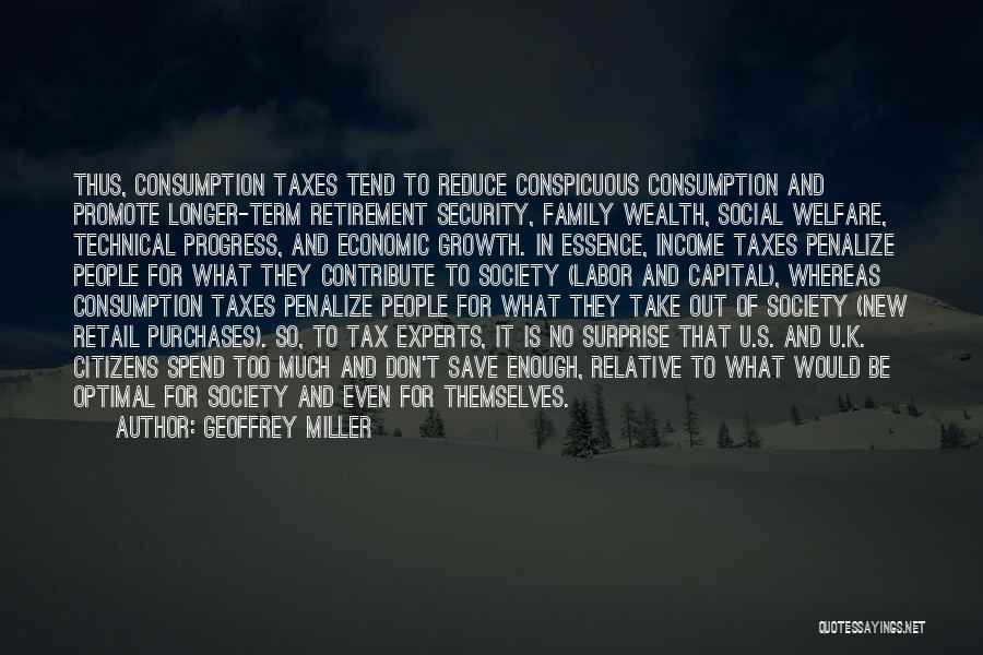 Geoffrey Miller Quotes: Thus, Consumption Taxes Tend To Reduce Conspicuous Consumption And Promote Longer-term Retirement Security, Family Wealth, Social Welfare, Technical Progress, And