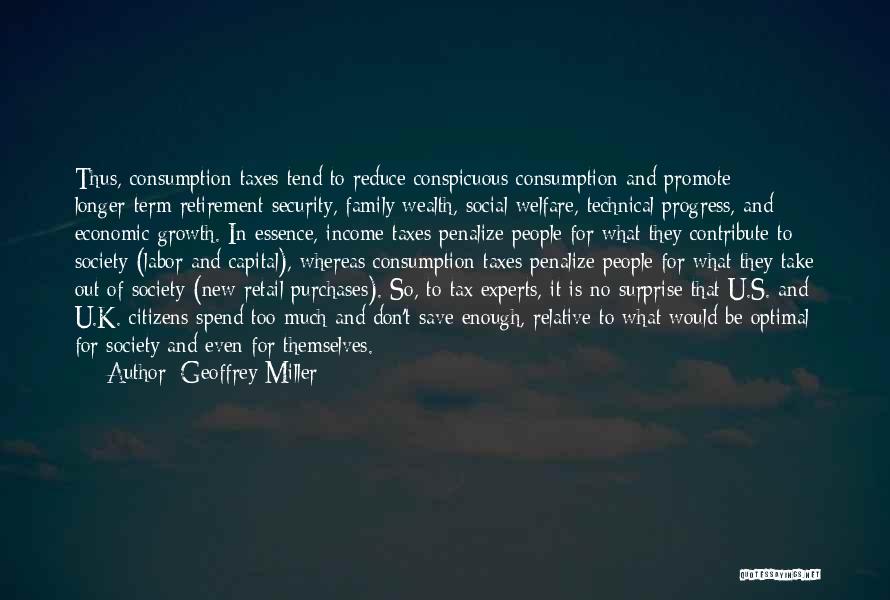 Geoffrey Miller Quotes: Thus, Consumption Taxes Tend To Reduce Conspicuous Consumption And Promote Longer-term Retirement Security, Family Wealth, Social Welfare, Technical Progress, And