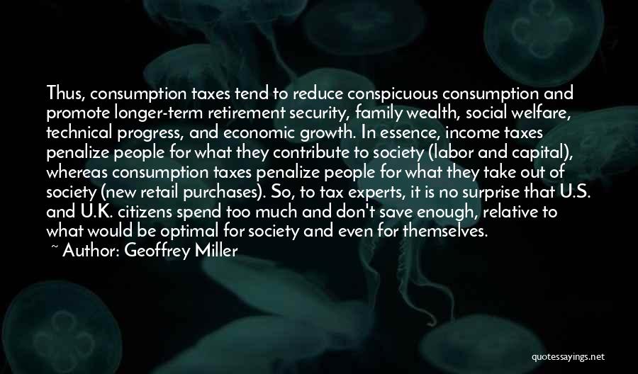 Geoffrey Miller Quotes: Thus, Consumption Taxes Tend To Reduce Conspicuous Consumption And Promote Longer-term Retirement Security, Family Wealth, Social Welfare, Technical Progress, And