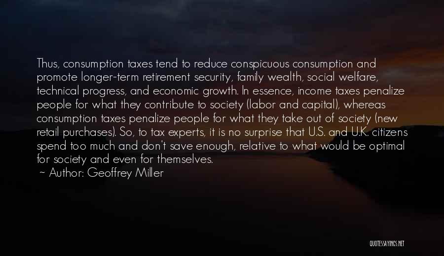 Geoffrey Miller Quotes: Thus, Consumption Taxes Tend To Reduce Conspicuous Consumption And Promote Longer-term Retirement Security, Family Wealth, Social Welfare, Technical Progress, And