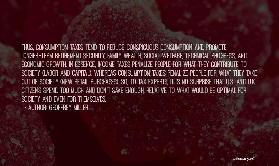 Geoffrey Miller Quotes: Thus, Consumption Taxes Tend To Reduce Conspicuous Consumption And Promote Longer-term Retirement Security, Family Wealth, Social Welfare, Technical Progress, And