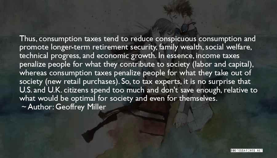 Geoffrey Miller Quotes: Thus, Consumption Taxes Tend To Reduce Conspicuous Consumption And Promote Longer-term Retirement Security, Family Wealth, Social Welfare, Technical Progress, And