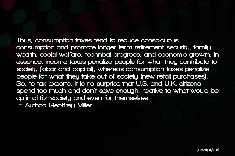 Geoffrey Miller Quotes: Thus, Consumption Taxes Tend To Reduce Conspicuous Consumption And Promote Longer-term Retirement Security, Family Wealth, Social Welfare, Technical Progress, And