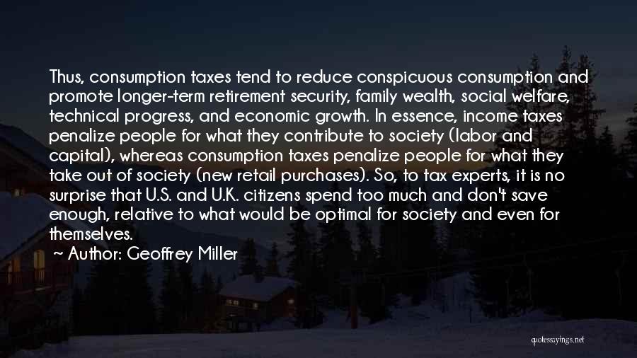 Geoffrey Miller Quotes: Thus, Consumption Taxes Tend To Reduce Conspicuous Consumption And Promote Longer-term Retirement Security, Family Wealth, Social Welfare, Technical Progress, And