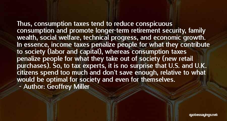 Geoffrey Miller Quotes: Thus, Consumption Taxes Tend To Reduce Conspicuous Consumption And Promote Longer-term Retirement Security, Family Wealth, Social Welfare, Technical Progress, And