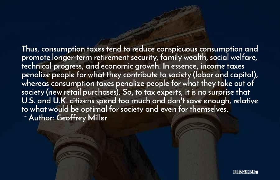 Geoffrey Miller Quotes: Thus, Consumption Taxes Tend To Reduce Conspicuous Consumption And Promote Longer-term Retirement Security, Family Wealth, Social Welfare, Technical Progress, And