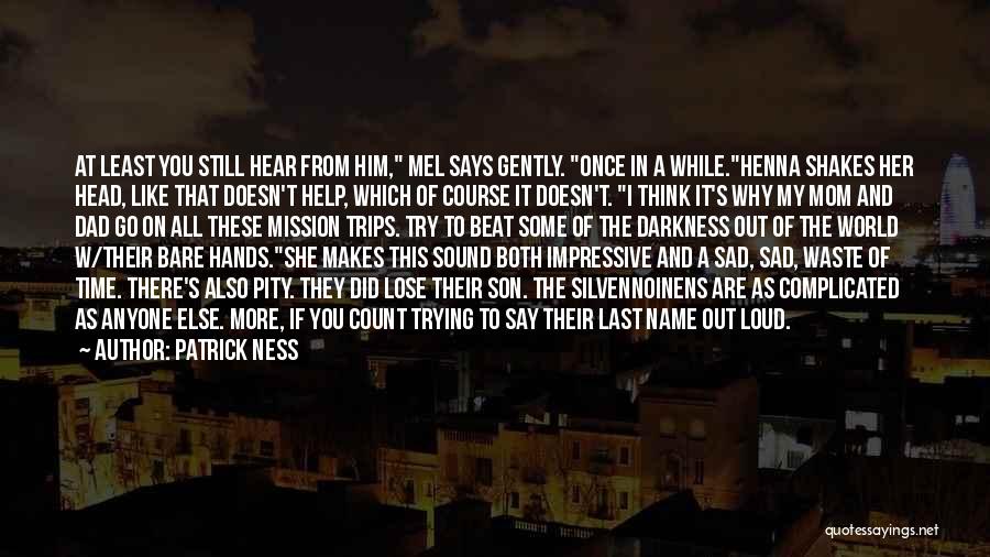 Patrick Ness Quotes: At Least You Still Hear From Him, Mel Says Gently. Once In A While.henna Shakes Her Head, Like That Doesn't