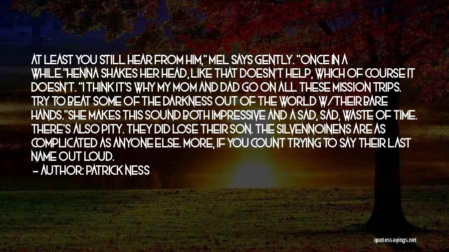 Patrick Ness Quotes: At Least You Still Hear From Him, Mel Says Gently. Once In A While.henna Shakes Her Head, Like That Doesn't