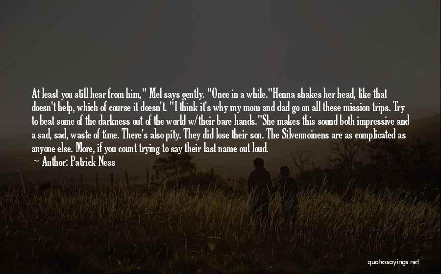 Patrick Ness Quotes: At Least You Still Hear From Him, Mel Says Gently. Once In A While.henna Shakes Her Head, Like That Doesn't