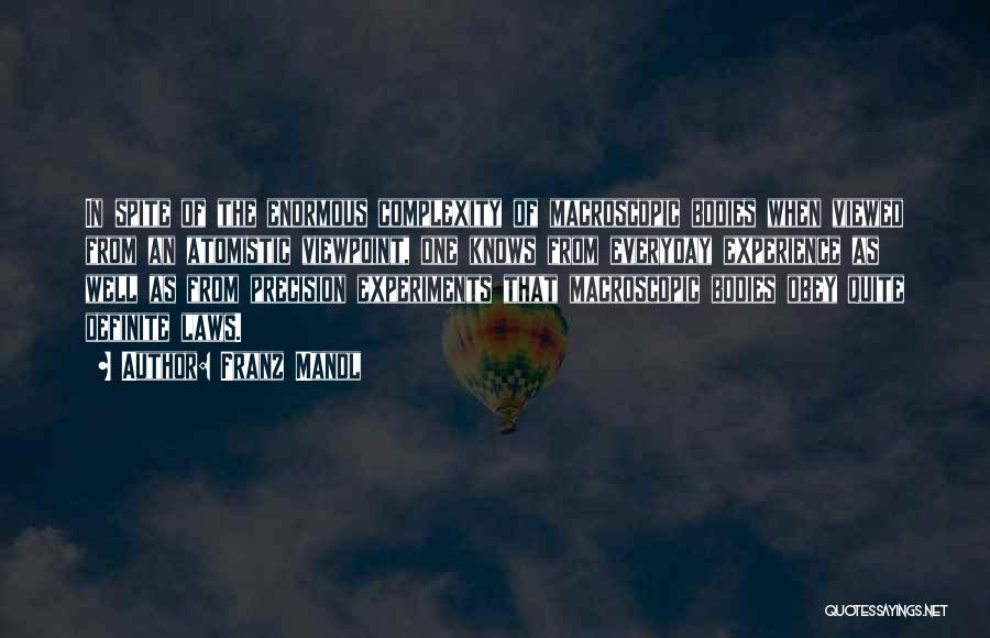Franz Mandl Quotes: In Spite Of The Enormous Complexity Of Macroscopic Bodies When Viewed From An Atomistic Viewpoint, One Knows From Everyday Experience