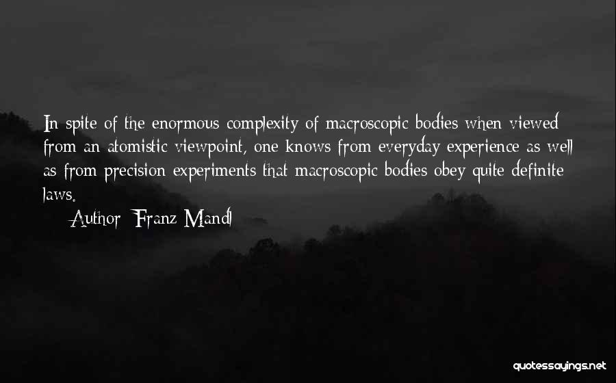 Franz Mandl Quotes: In Spite Of The Enormous Complexity Of Macroscopic Bodies When Viewed From An Atomistic Viewpoint, One Knows From Everyday Experience