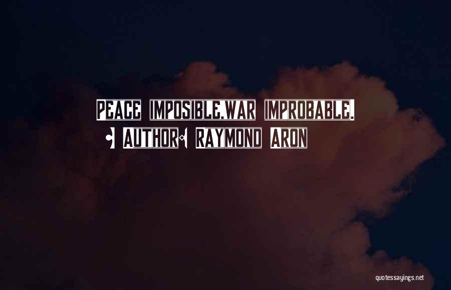 Raymond Aron Quotes: Peace Imposible,war Improbable.