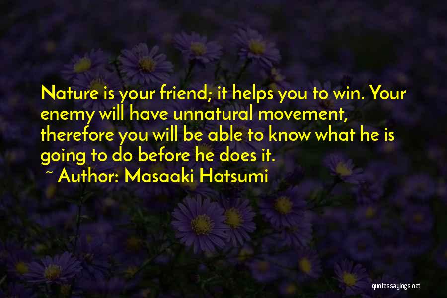 Masaaki Hatsumi Quotes: Nature Is Your Friend; It Helps You To Win. Your Enemy Will Have Unnatural Movement, Therefore You Will Be Able
