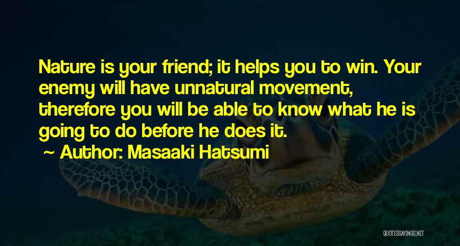 Masaaki Hatsumi Quotes: Nature Is Your Friend; It Helps You To Win. Your Enemy Will Have Unnatural Movement, Therefore You Will Be Able
