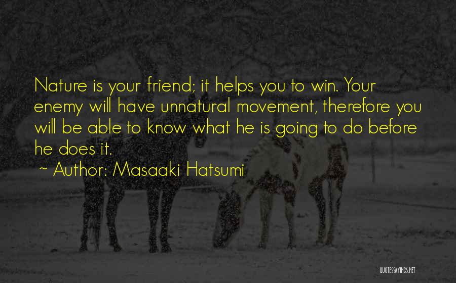 Masaaki Hatsumi Quotes: Nature Is Your Friend; It Helps You To Win. Your Enemy Will Have Unnatural Movement, Therefore You Will Be Able