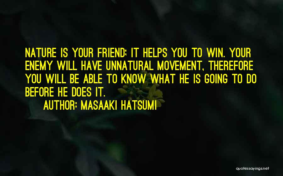 Masaaki Hatsumi Quotes: Nature Is Your Friend; It Helps You To Win. Your Enemy Will Have Unnatural Movement, Therefore You Will Be Able