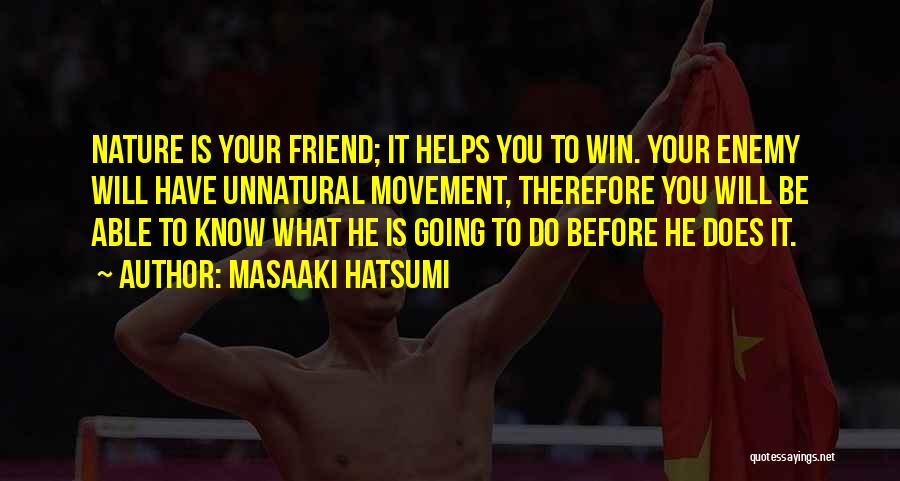 Masaaki Hatsumi Quotes: Nature Is Your Friend; It Helps You To Win. Your Enemy Will Have Unnatural Movement, Therefore You Will Be Able