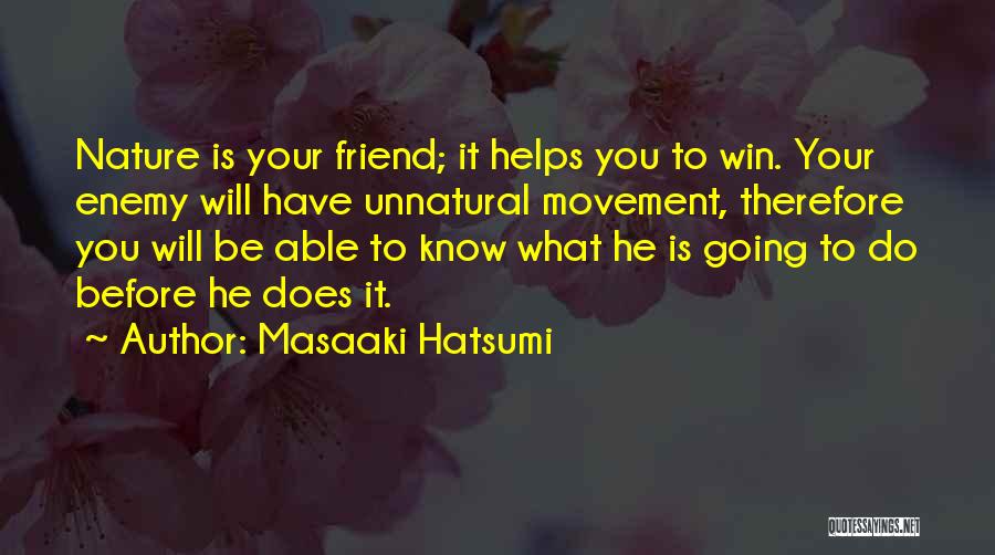 Masaaki Hatsumi Quotes: Nature Is Your Friend; It Helps You To Win. Your Enemy Will Have Unnatural Movement, Therefore You Will Be Able